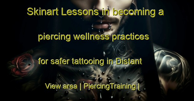 Skinart Lessons in becoming a piercing wellness practices for safer tattooing in Distant View area | PiercingTraining | PiercingClasses | SkinartTraining-United States